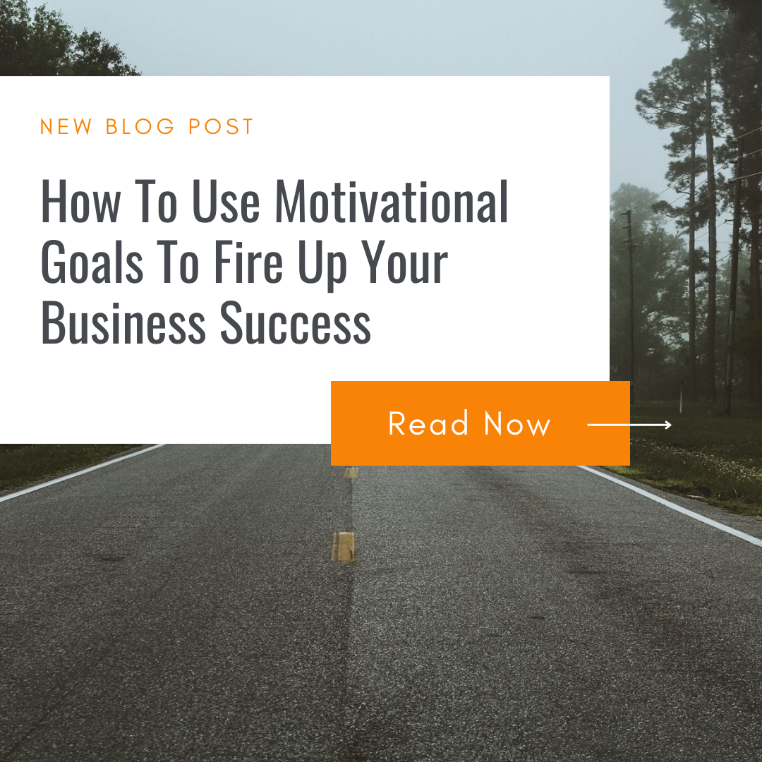 How To Use Motivational Goals To Fire Up Your Business Success